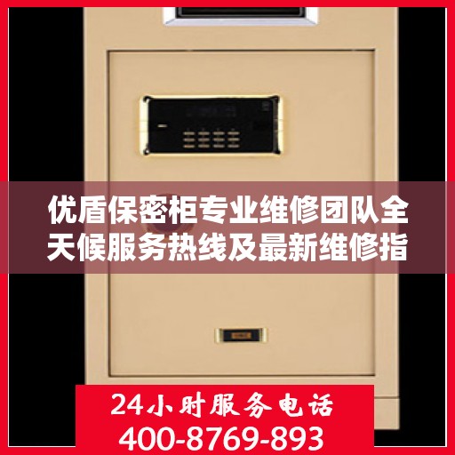 优盾保密柜专业维修团队全天候服务热线及最新维修指南