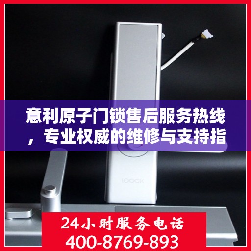 意利原子门锁售后服务热线，专业权威的维修与支持指南