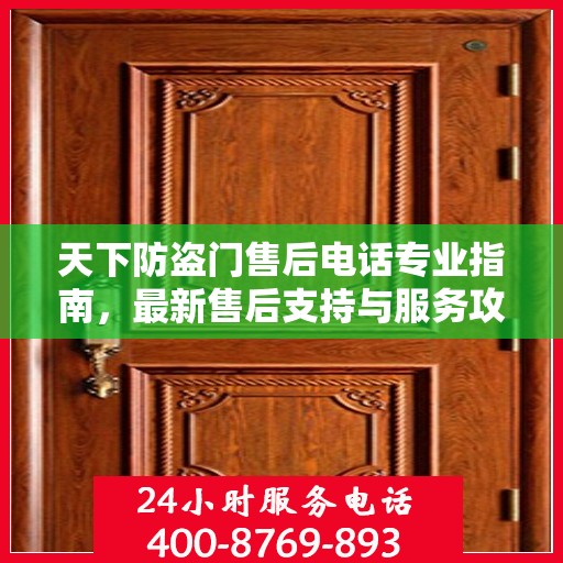 天下防盗门售后电话专业指南，最新售后支持与服务攻略