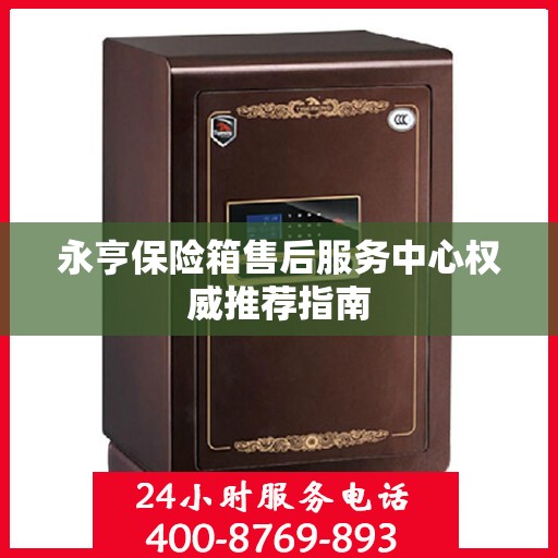 永亨保险箱售后服务中心权威推荐指南