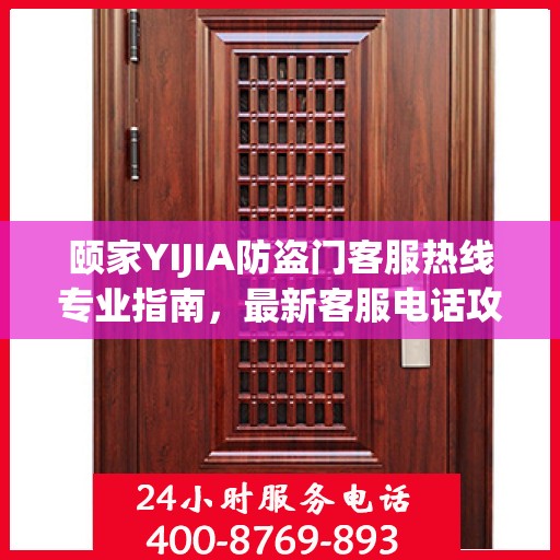 颐家YIJIA防盗门客服热线专业指南，最新客服电话攻略