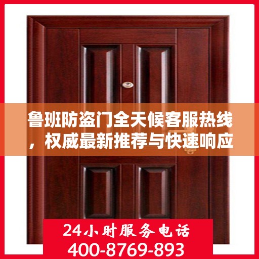 鲁班防盗门全天候客服热线，权威最新推荐与快速响应