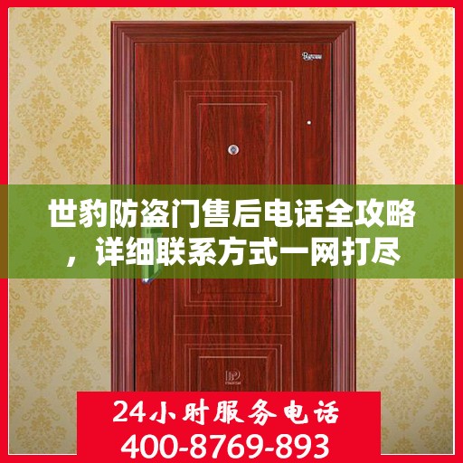 世豹防盗门售后电话全攻略，详细联系方式一网打尽