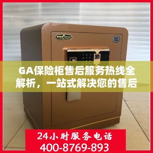 GA保险柜售后服务热线全解析，一站式解决您的售后需求