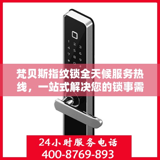 梵贝斯指纹锁全天候服务热线，一站式解决您的锁事需求