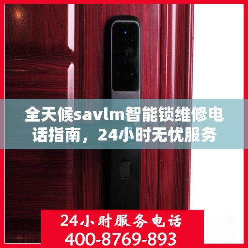 全天候savlm智能锁维修电话指南，24小时无忧服务