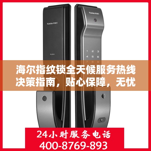 海尔指纹锁全天候服务热线决策指南，贴心保障，无忧之选