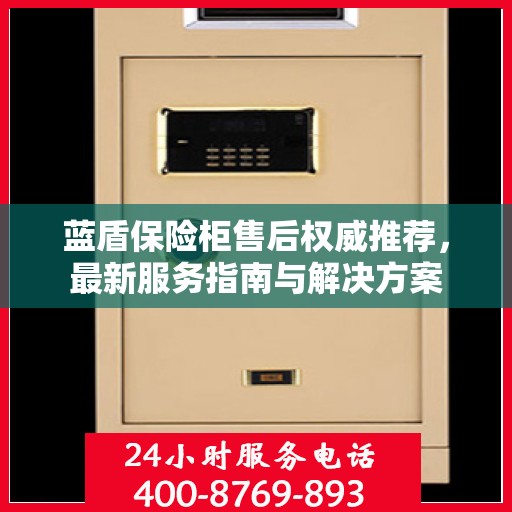 蓝盾保险柜售后权威推荐，最新服务指南与解决方案