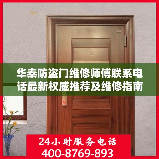 华泰防盗门维修师傅联系电话最新权威推荐及维修指南
