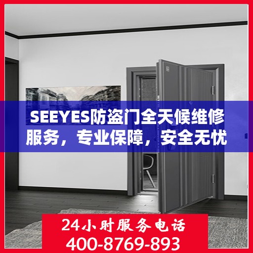 SEEYES防盗门全天候维修服务，专业保障，安全无忧