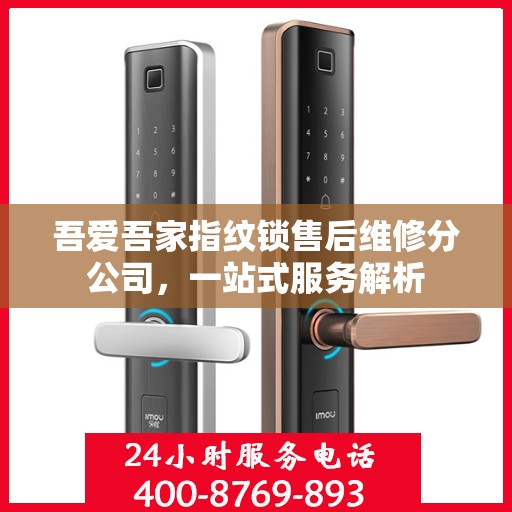 吾爱吾家指纹锁售后维修分公司，一站式服务解析