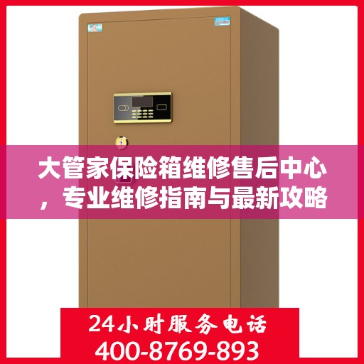 大管家保险箱维修售后中心，专业维修指南与最新攻略总览
