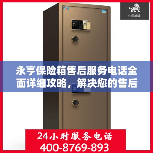永亨保险箱售后服务电话全面详细攻略，解决您的售后难题！