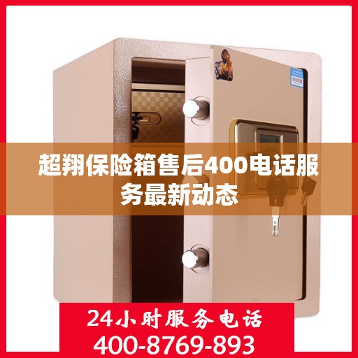 超翔保险箱售后400电话服务最新动态