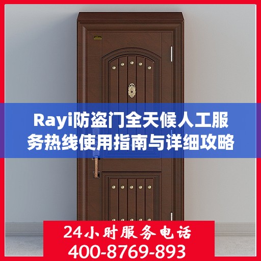 Rayi防盗门全天候人工服务热线使用指南与详细攻略