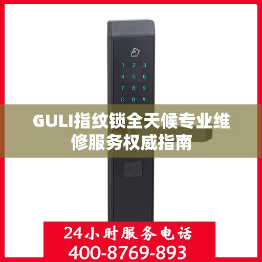 GULI指纹锁全天候专业维修服务权威指南