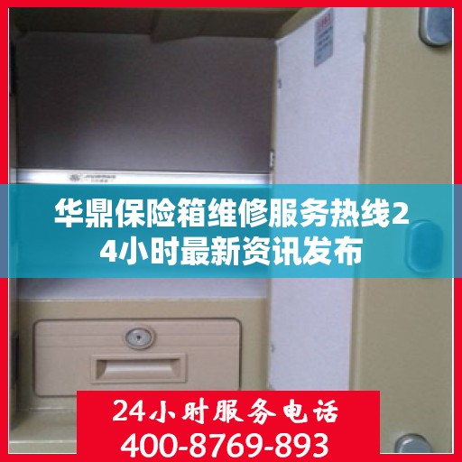 华鼎保险箱维修服务热线24小时最新资讯发布