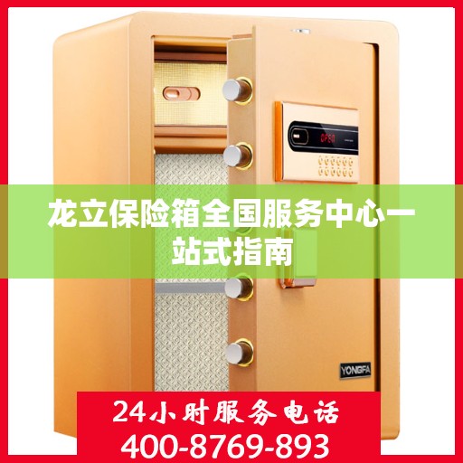 龙立保险箱全国服务中心一站式指南