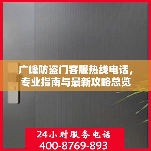 广峰防盗门客服热线电话，专业指南与最新攻略总览