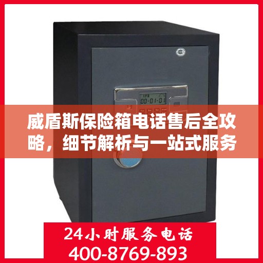 威盾斯保险箱电话售后全攻略，细节解析与一站式服务体验