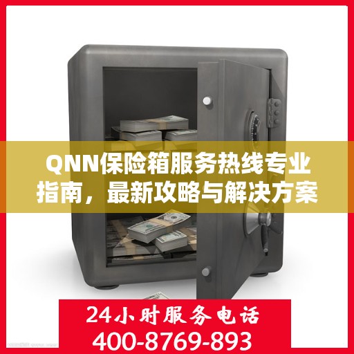 QNN保险箱服务热线专业指南，最新攻略与解决方案