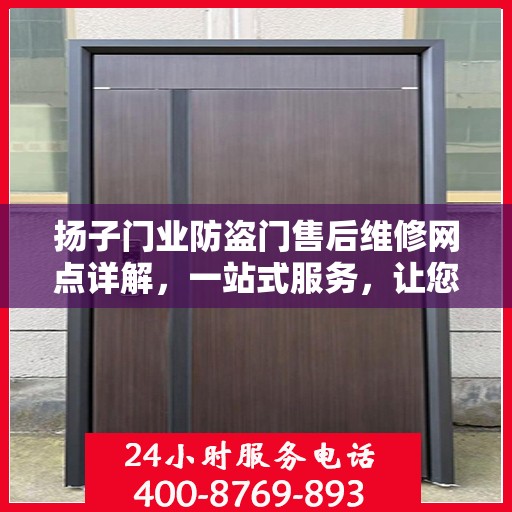 扬子门业防盗门售后维修网点详解，一站式服务，让您无忧！