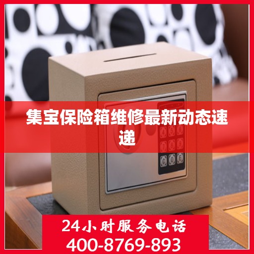 集宝保险箱维修最新动态速递