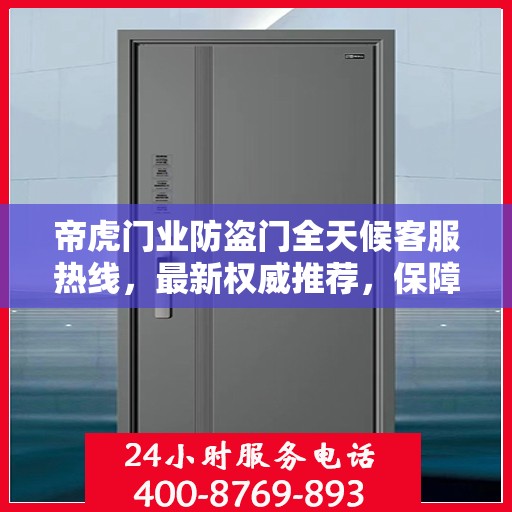 帝虎门业防盗门全天候客服热线，最新权威推荐，保障您的安全需求