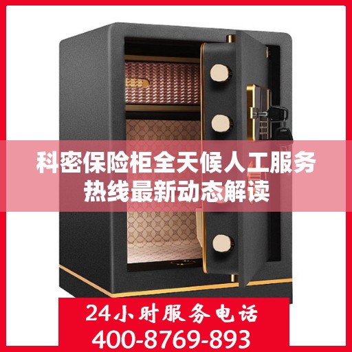 科密保险柜全天候人工服务热线最新动态解读