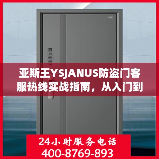亚斯王YSJANUS防盗门客服热线实战指南，从入门到精通的全方位攻略