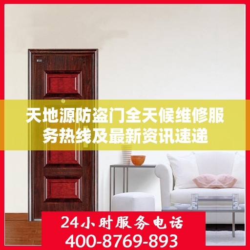 天地源防盗门全天候维修服务热线及最新资讯速递