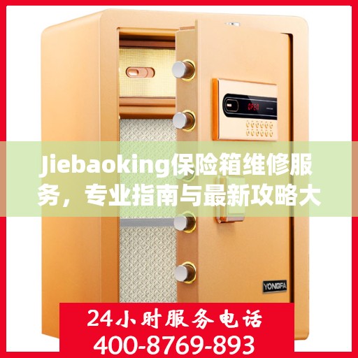Jiebaoking保险箱维修服务，专业指南与最新攻略大全