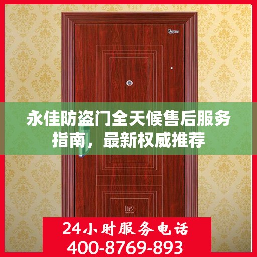 永佳防盗门全天候售后服务指南，最新权威推荐