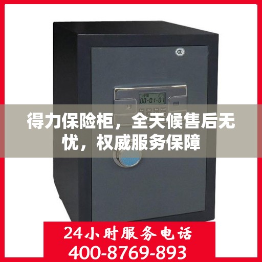 得力保险柜，全天候售后无忧，权威服务保障