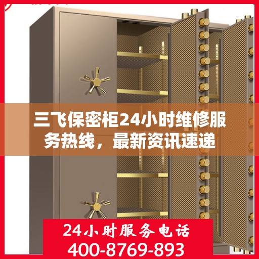 三飞保密柜24小时维修服务热线，最新资讯速递