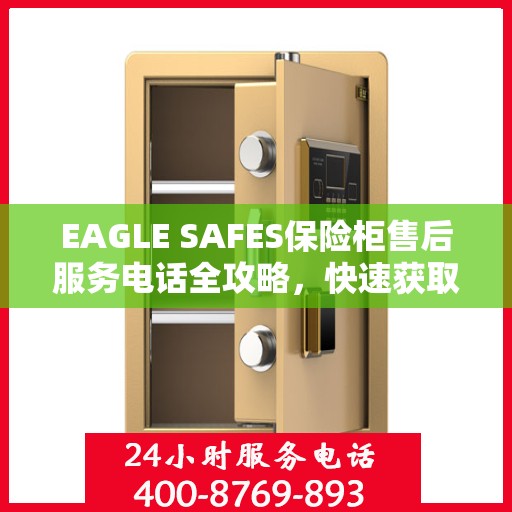 EAGLE SAFES保险柜售后服务电话全攻略，快速获取售后支持及详细指南