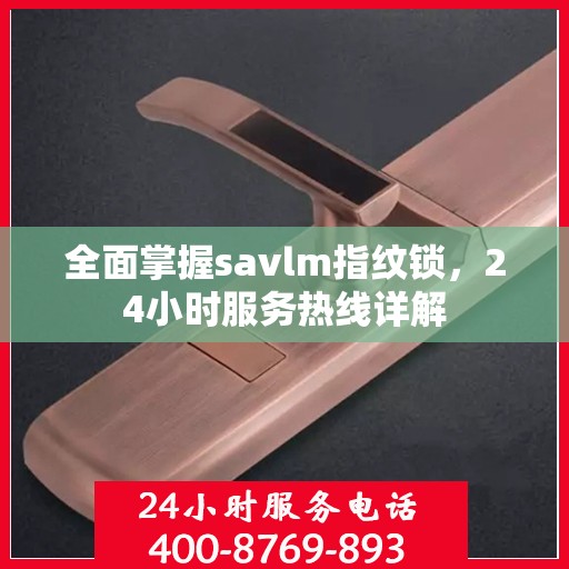 全面掌握savlm指纹锁，24小时服务热线详解