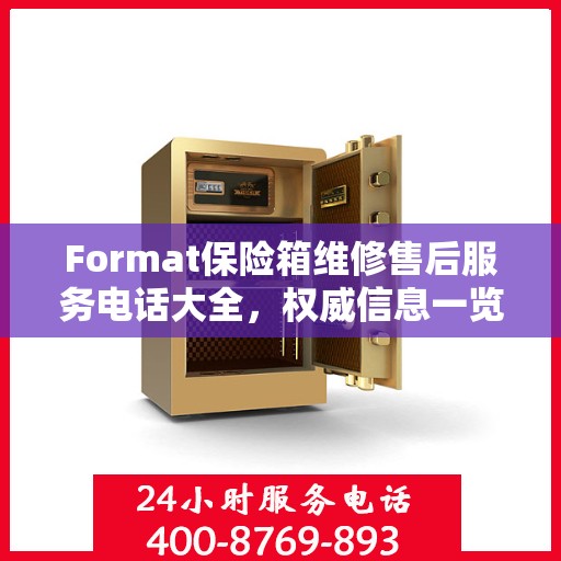 Format保险箱维修售后服务电话大全，权威信息一览