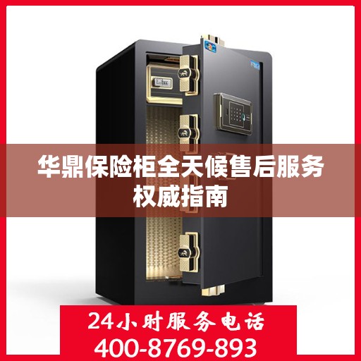 华鼎保险柜全天候售后服务权威指南