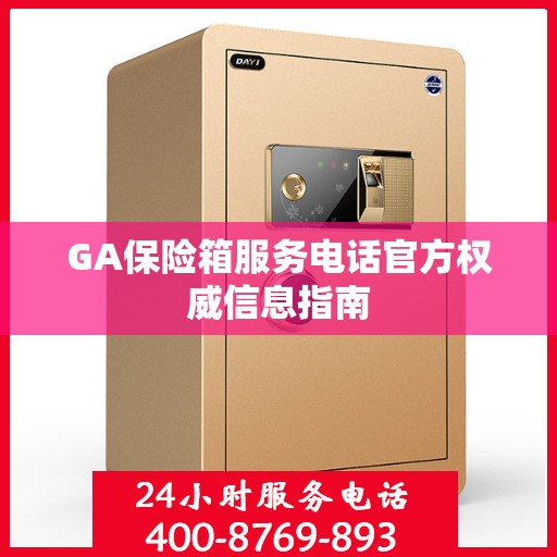 GA保险箱服务电话官方权威信息指南