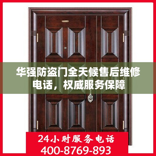 华强防盗门全天候售后维修电话，权威服务保障
