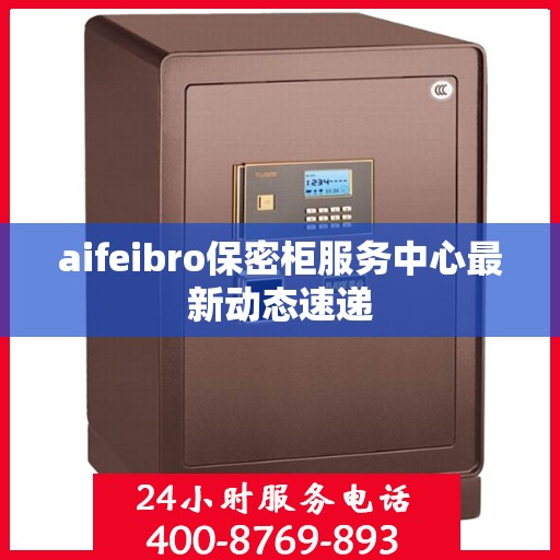 aifeibro保密柜服务中心最新动态速递