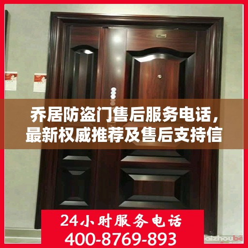 乔居防盗门售后服务电话，最新权威推荐及售后支持信息指南