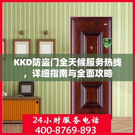 KKD防盗门全天候服务热线，详细指南与全面攻略