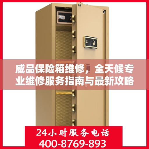威品保险箱维修，全天候专业维修服务指南与最新攻略