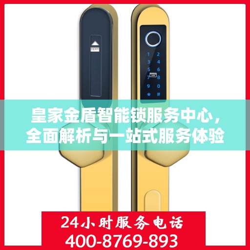 皇家金盾智能锁服务中心，全面解析与一站式服务体验