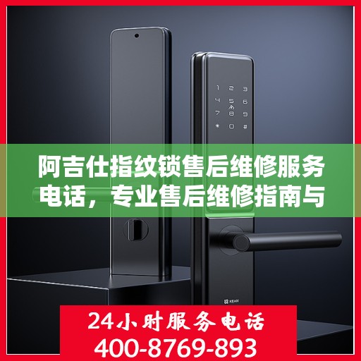 阿吉仕指纹锁售后维修服务电话，专业售后维修指南与权威联系方式