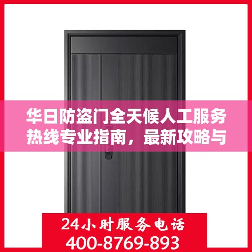 华日防盗门全天候人工服务热线专业指南，最新攻略与实用信息