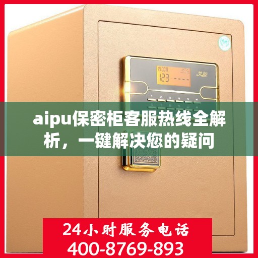 aipu保密柜客服热线全解析，一键解决您的疑问