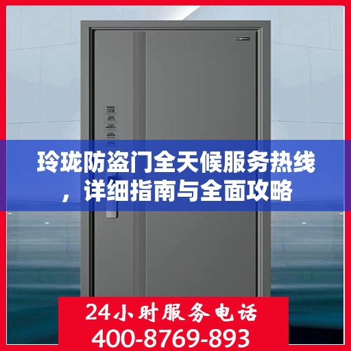 玲珑防盗门全天候服务热线，详细指南与全面攻略